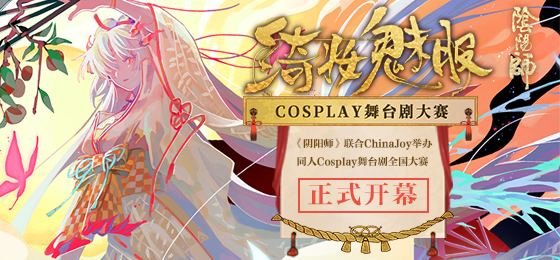 CJCosplay嘉年华携阴阳师绮妆魅影舞台剧全国大赛正式开幕！