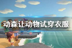 《集合啦动物森友会》怎么让小动物试穿衣服 小动物试穿衣服方法介绍 ...