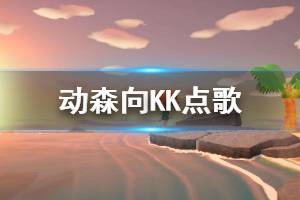 《集合啦动物森友会》向KK点歌机制说明 向KK点歌各选项作用一览 ...
