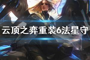 《云顶之弈》重装6法星守怎么玩 重装6法星守玩法技巧介绍