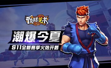 潮爆今夏《街球艺术》S11全新赛季火热开启