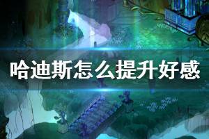 《哈迪斯杀出地狱》好感度怎么提升 角色好感提升方法介绍