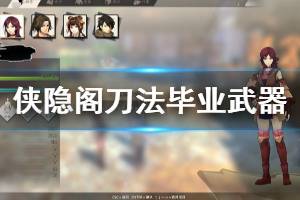 《侠隐阁》刀法毕业武器怎么获得 刀法毕业武器获得方法分享 ...