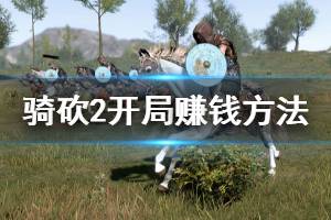 《骑马与砍杀2》新人开局怎么赚钱 新人开局赚钱方法推荐