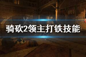 《骑马与砍杀2》打铁技能好用吗 打铁技能介绍