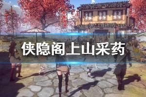 《侠隐阁》上山采药任务怎么做 上山采药特级评价获得方法介绍 ...