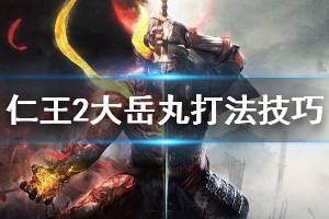 《仁王2》大岳丸怎么打 大岳丸打法技巧介绍