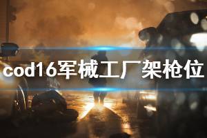 《使命召唤16》军械工厂哪里架枪好 军械工厂架枪点位一览