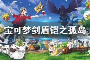 《宝可梦剑盾》铠之孤岛DLC什么时间上线 铠之孤岛新增内容介绍 ...