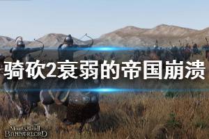 《骑马与砍杀2》衰弱的帝国崩溃怎么办 衰弱的帝国崩溃解决方法分享 ...
