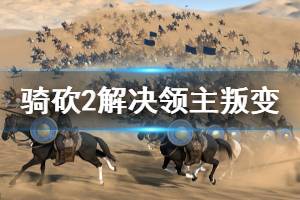《骑马与砍杀2》领主叛变怎么办 解决领主叛变技巧分享