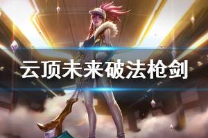 《云顶之弈》未来破法枪剑怎么玩 未来破法枪剑玩法技巧说明 ...