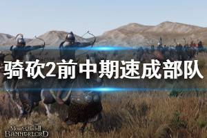 《骑马与砍杀2》前中期怎么组建部队 前中期速成部队方法分享 ...
