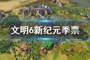 《文明6风云变幻》新纪元季票内容有哪些 新纪元季票全DLC一览 ...