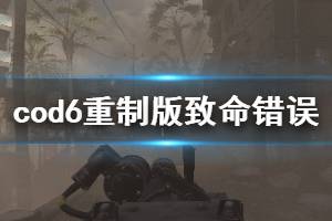 《使命召唤6现代战争2重制版》致命错误怎么解决 致命错误解决办法介绍 ...
