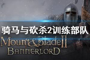 《骑马与砍杀2》训练部队任务怎么做 训练部队任务攻略介绍