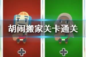 《胡闹搬家》怎么玩通关？全关卡通关玩法图文攻略