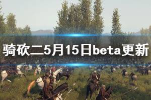 《骑马与砍杀2》beta版更新了什么 5月15日beta版更新内容一览