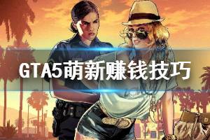 《GTA5》萌新怎么赚钱快 萌新赚钱技巧介绍