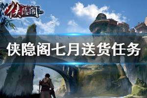 《侠隐阁》七月送货任务奖励是什么 七月送货任务完成方法介绍 ...