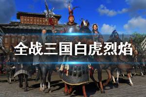 《全面战争三国》白虎烈焰成就怎么解锁？白虎烈焰达成心得 ...