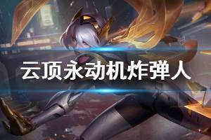 《云顶之弈》永动机炸弹人怎么玩 永动机炸弹人运营技巧介绍 ...